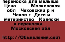 переноска для малыша › Цена ­ 350 - Московская обл., Чеховский р-н, Чехов г. Дети и материнство » Коляски и переноски   . Московская обл.